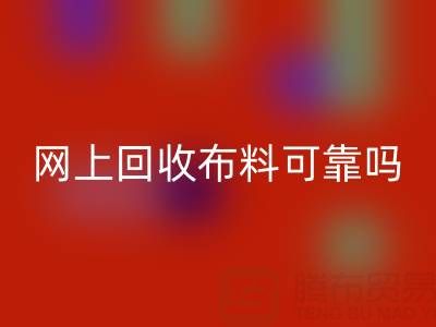 網上回收布料可靠嗎？哪家比較誠信——全國最靠譜的清貨平臺