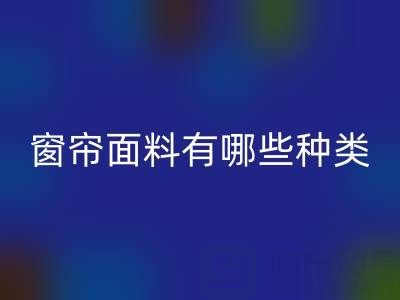 窗簾面料有哪些種類？全面解析家居裝飾的“軟裝靈魂”