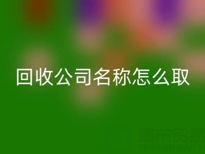 過(guò)期染料回收公司名稱怎么取？創(chuàng)意命名指南與行業(yè)趨勢(shì)解析