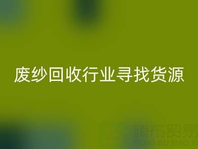 廢紗回收行業如何高效尋找貨源？5大實用技巧解析