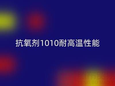 抗氧劑1010耐高溫性能解析及其在廢舊染料回收中的關(guān)鍵作用