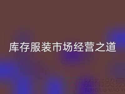 上海收購庫存服裝市場經(jīng)營之道，值得學習