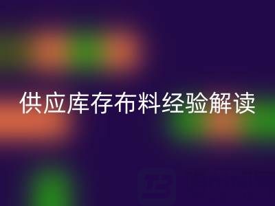 浙江供應庫存布料經驗解讀，讓你在這個行業不走彎路