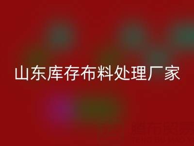 山東庫存布料處理廠家火爆進(jìn)行中，行情一路走高