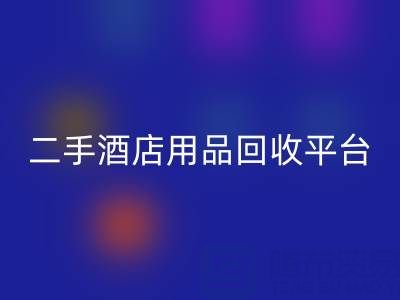2025年二手酒店用品回收平臺推薦：靠譜公司盤點與行業解析