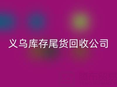 探尋義烏庫存尾貨回收平臺：哪些公司值得信賴