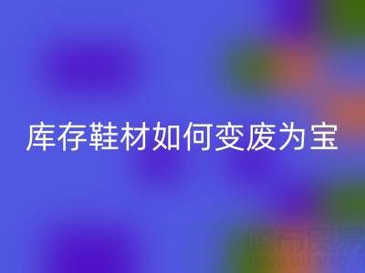 庫存鞋材如何變廢為寶？3大創新案例揭秘鞋業綠色轉型