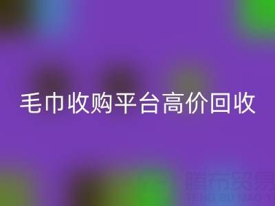 舊毛巾別浪費，毛巾收購平臺助您實現高價回收