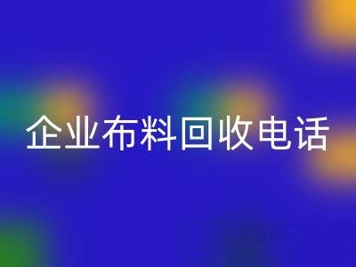 知名浙江回收企業(yè)布料回收電話全公開：一鍵獲取環(huán)保資源