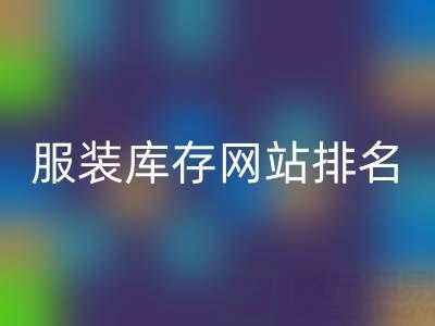探尋服裝庫存網站排名，聚焦上海騰布貿易公司