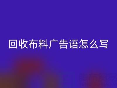 高價回收布料廣告語怎么寫：環保與經濟雙贏的秘密
