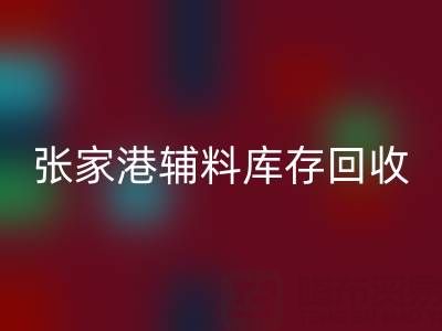 張家港輔料庫存回收廠家地址及聯(lián)系方式全指南