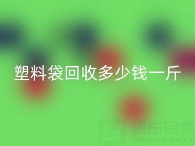 食品塑料袋回收多少錢一斤？2023年市場行情與實用指南