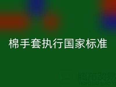 棉紗手套執行國家標準是什么意思？質量與安全的守護者