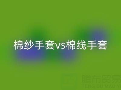 棉紗手套 vs 棉線手套：誰(shuí)更能扛住高溫考驗(yàn)？