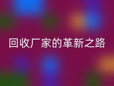 挑戰(zhàn)傳統(tǒng)：上海庫(kù)存真絲回收廠家的革新之路