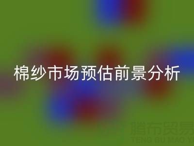 棉紗市場預(yù)估前景分析報告撰寫指南：洞察市場，把握未來