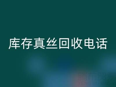 上海庫存真絲回收電話，為你的商品找到最佳去向
